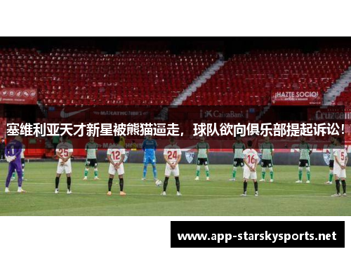 塞维利亚天才新星被熊猫逼走，球队欲向俱乐部提起诉讼！