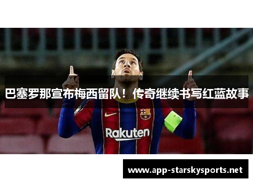巴塞罗那宣布梅西留队！传奇继续书写红蓝故事