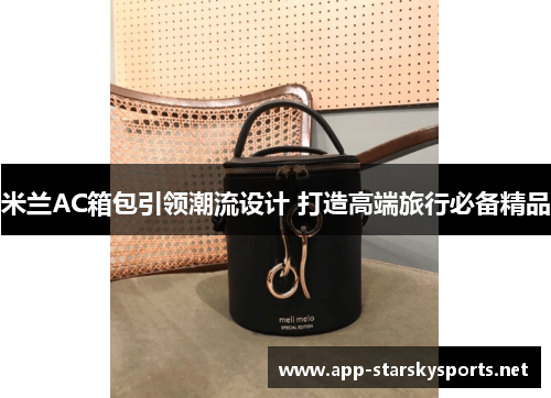 米兰AC箱包引领潮流设计 打造高端旅行必备精品