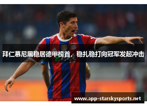 拜仁慕尼黑稳居德甲榜首，稳扎稳打向冠军发起冲击