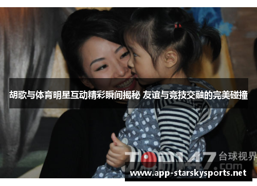 胡歌与体育明星互动精彩瞬间揭秘 友谊与竞技交融的完美碰撞