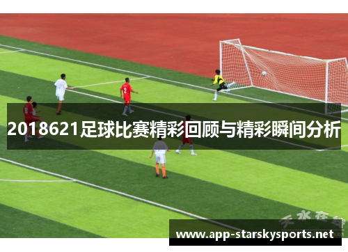 2018621足球比赛精彩回顾与精彩瞬间分析