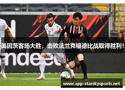 美因茨客场大胜，击败法兰克福德比战取得胜利！