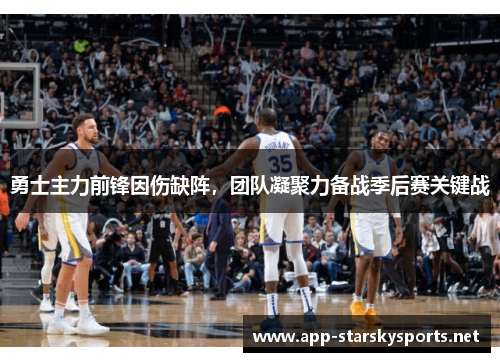 勇士主力前锋因伤缺阵，团队凝聚力备战季后赛关键战