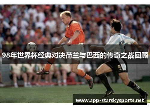 98年世界杯经典对决荷兰与巴西的传奇之战回顾