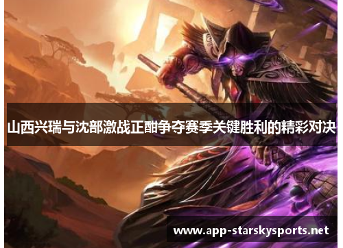 山西兴瑞与沈部激战正酣争夺赛季关键胜利的精彩对决